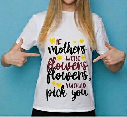 If Mothers Were Flowers I’d Pick You Shirt